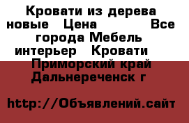Кровати из дерева новые › Цена ­ 8 000 - Все города Мебель, интерьер » Кровати   . Приморский край,Дальнереченск г.